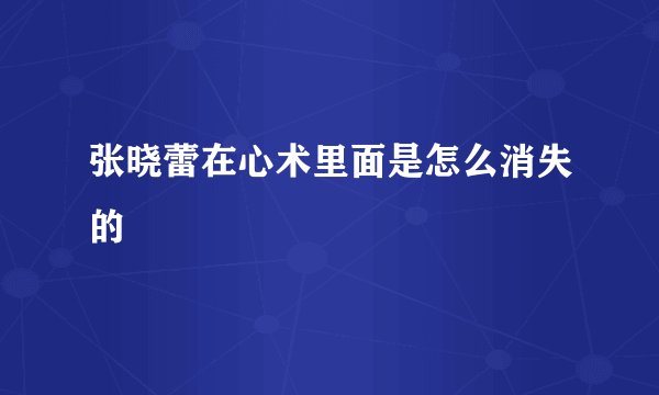 张晓蕾在心术里面是怎么消失的