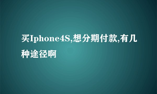买Iphone4S,想分期付款,有几种途径啊