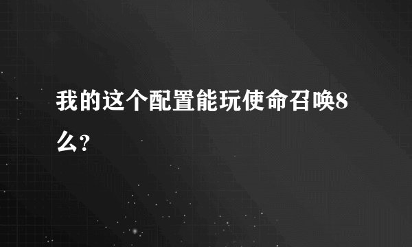 我的这个配置能玩使命召唤8么？