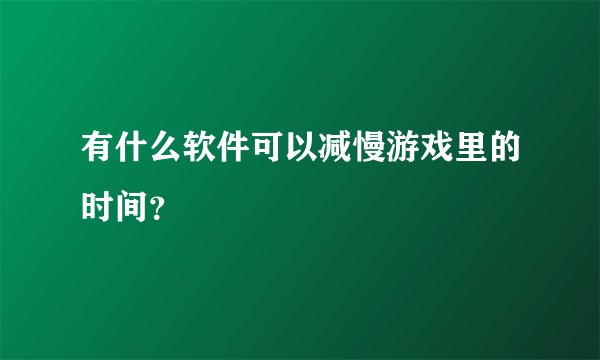有什么软件可以减慢游戏里的时间？