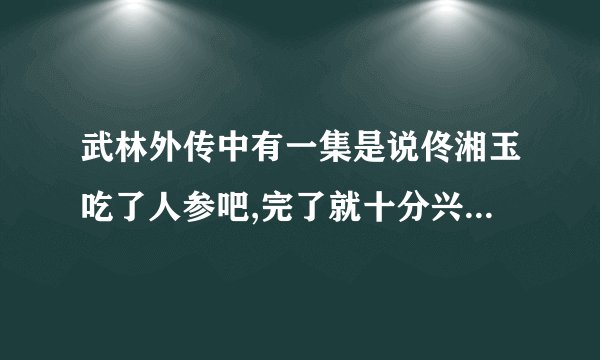 武林外传中有一集是说佟湘玉吃了人参吧,完了就十分兴奋的,是哪一集?