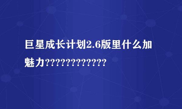 巨星成长计划2.6版里什么加魅力????????????