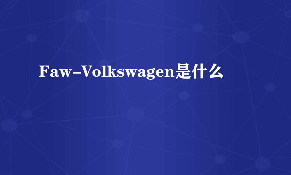 Faw-Volkswagen是什么