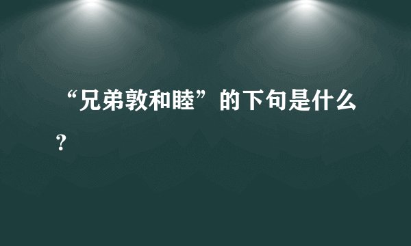 “兄弟敦和睦”的下句是什么？
