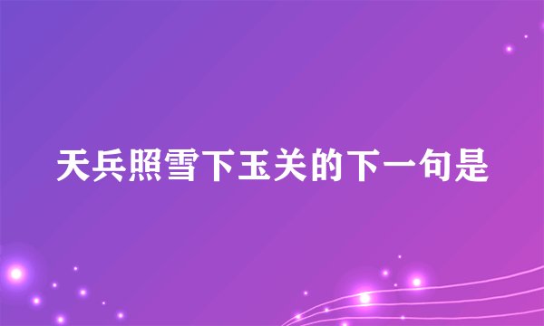 天兵照雪下玉关的下一句是