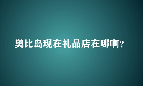 奥比岛现在礼品店在哪啊？
