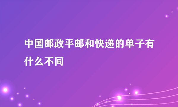 中国邮政平邮和快递的单子有什么不同