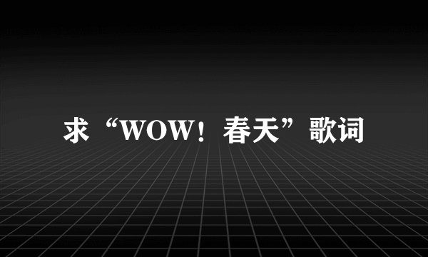 求“WOW！春天”歌词