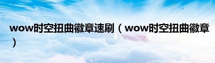 wow时空扭曲徽章速刷wow时空扭曲徽章