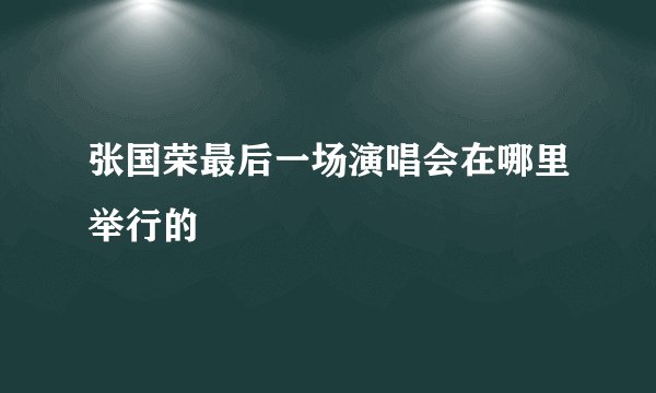 张国荣最后一场演唱会在哪里举行的