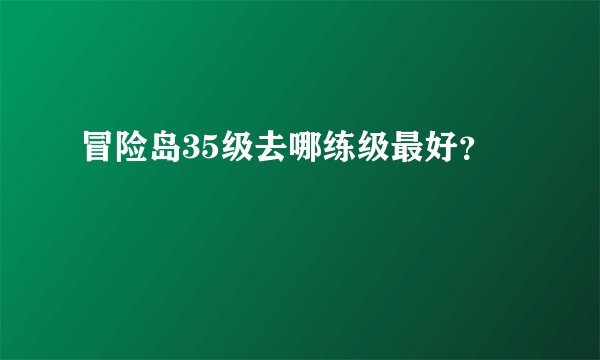 冒险岛35级去哪练级最好？
