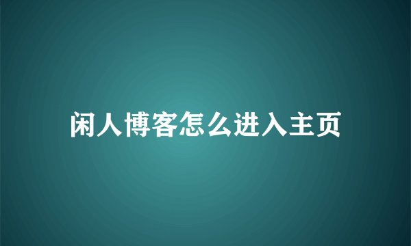 闲人博客怎么进入主页
