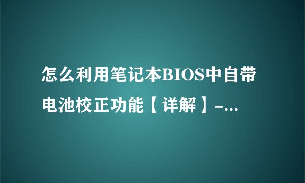 怎么利用笔记本BIOS中自带电池校正功能【详解】-搜狗输入法