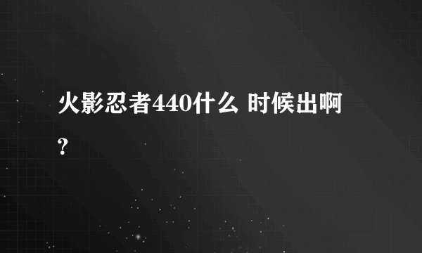 火影忍者440什么 时候出啊 ？