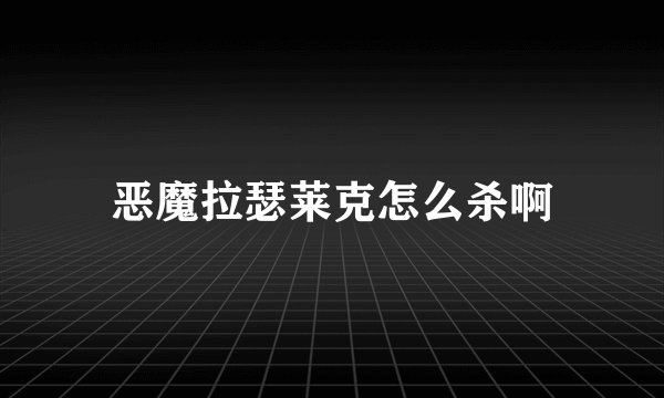 恶魔拉瑟莱克怎么杀啊