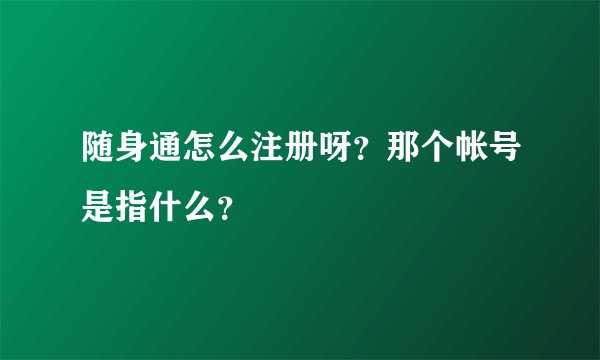 随身通怎么注册呀？那个帐号是指什么？