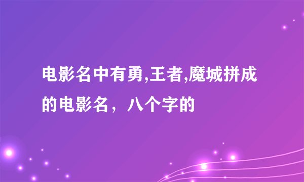 电影名中有勇,王者,魔城拼成的电影名，八个字的