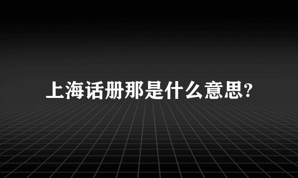 上海话册那是什么意思?