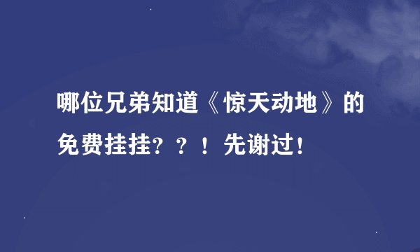 哪位兄弟知道《惊天动地》的免费挂挂？？！先谢过！