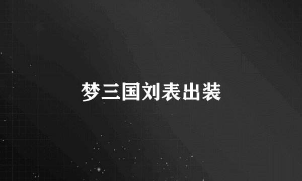 梦三国刘表出装