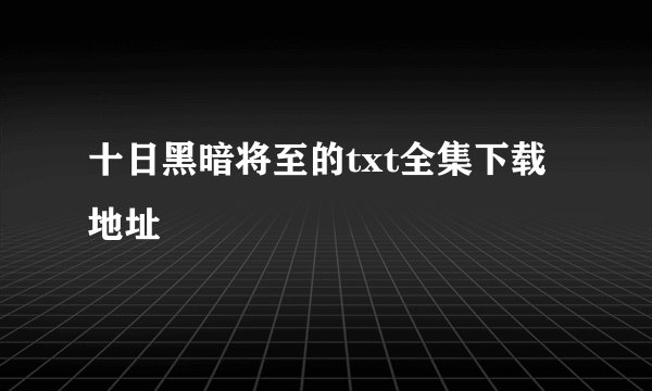 十日黑暗将至的txt全集下载地址