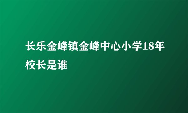 长乐金峰镇金峰中心小学18年校长是谁