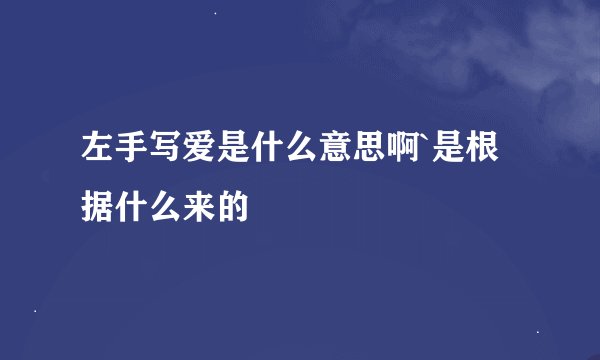左手写爱是什么意思啊`是根据什么来的