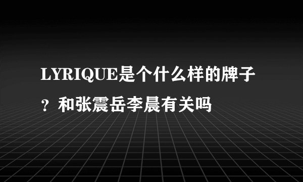 LYRIQUE是个什么样的牌子？和张震岳李晨有关吗