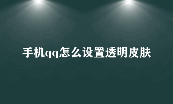 手机qq怎么设置透明皮肤