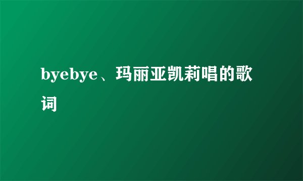 byebye、玛丽亚凯莉唱的歌词