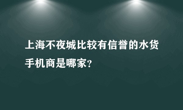 上海不夜城比较有信誉的水货手机商是哪家？