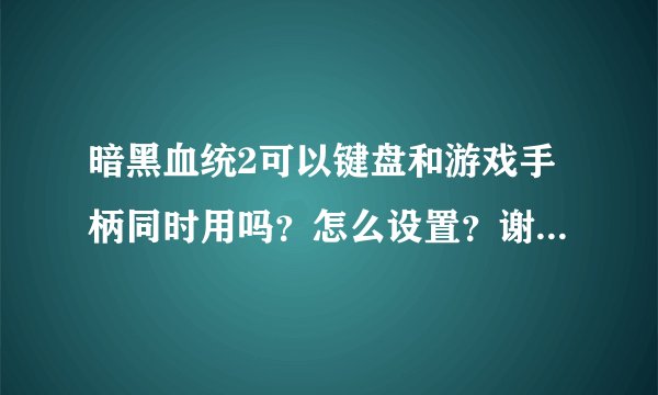 暗黑血统2可以键盘和游戏手柄同时用吗？怎么设置？谢谢高手解答