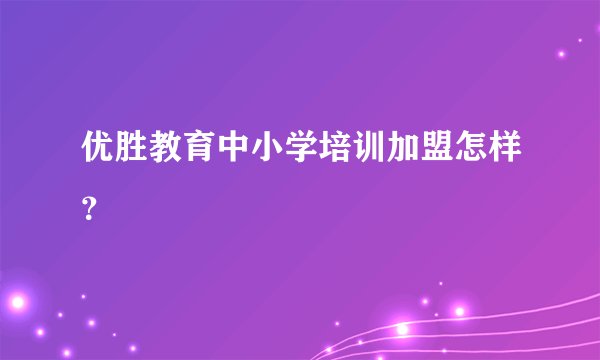 优胜教育中小学培训加盟怎样？