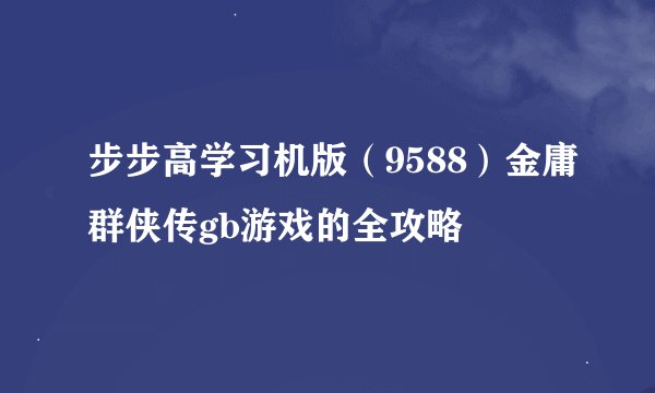 步步高学习机版（9588）金庸群侠传gb游戏的全攻略