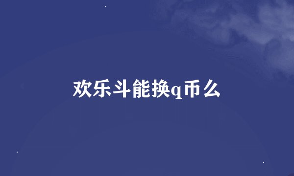 欢乐斗能换q币么