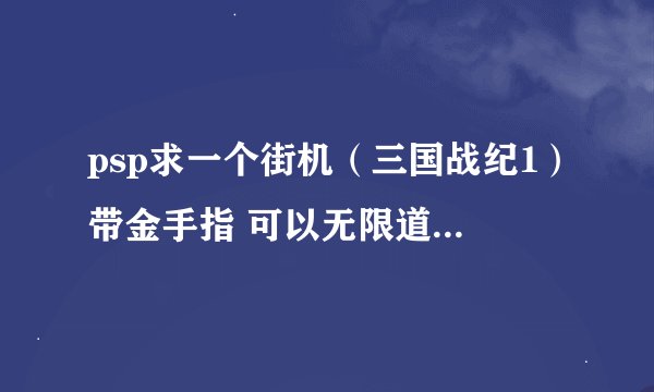 psp求一个街机（三国战纪1）带金手指 可以无限道具，无限天书的