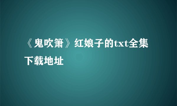 《鬼吹箫》红娘子的txt全集下载地址