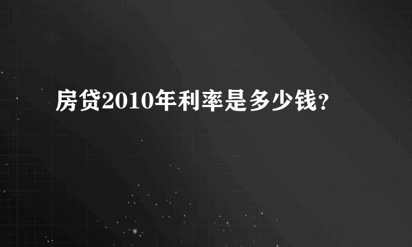 房贷2010年利率是多少钱？