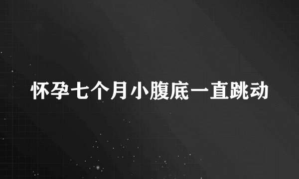 怀孕七个月小腹底一直跳动
