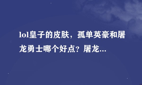 lol皇子的皮肤，孤单英豪和屠龙勇士哪个好点？屠龙勇士那个是不是就是把衣服变成红色的其他没变啊？