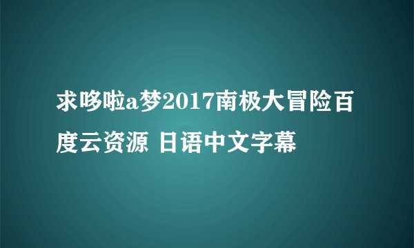 求哆啦a梦2017南极大冒险百度云资源 日语中文字幕
