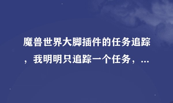 魔兽世界大脚插件的任务追踪，我明明只追踪一个任务，再追踪第二个就说我“没有足够空间追踪更多目标……