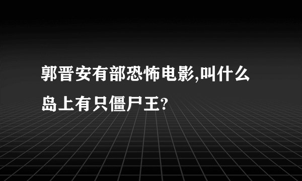 郭晋安有部恐怖电影,叫什么岛上有只僵尸王?