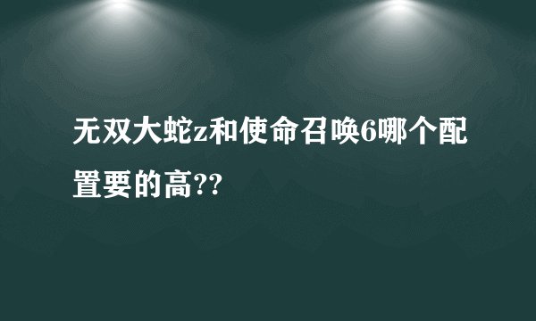 无双大蛇z和使命召唤6哪个配置要的高??