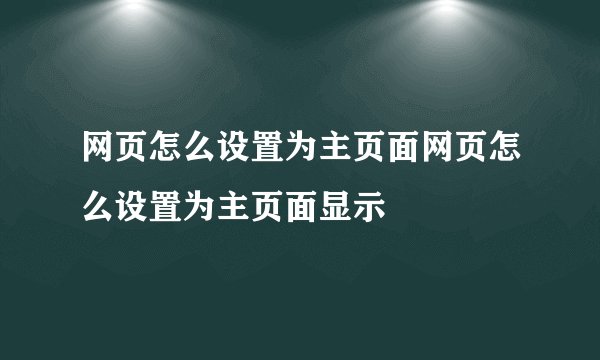 网页怎么设置为主页面网页怎么设置为主页面显示