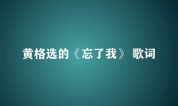 黄格选的《忘了我》 歌词