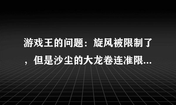游戏王的问题：旋风被限制了，但是沙尘的大龙卷连准限制没有，为什么啊？