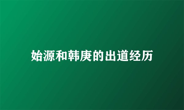 始源和韩庚的出道经历