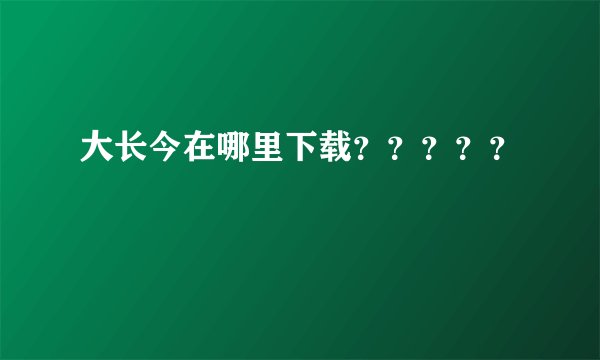 大长今在哪里下载？？？？？