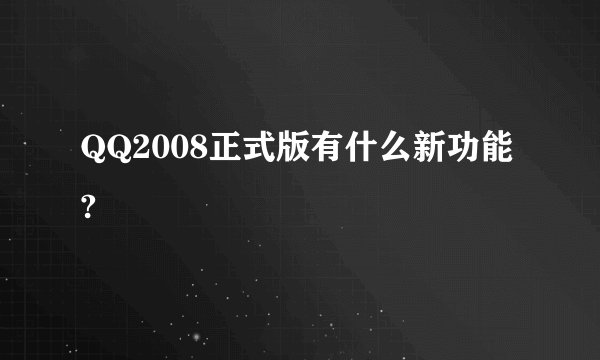 QQ2008正式版有什么新功能?